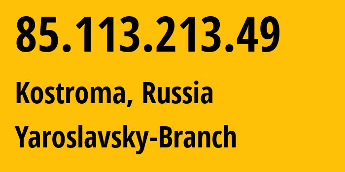 IP-адрес 85.113.213.49 (Кострома, Костромская Область, Россия) определить местоположение, координаты на карте, ISP провайдер AS12389 Yaroslavsky-Branch // кто провайдер айпи-адреса 85.113.213.49