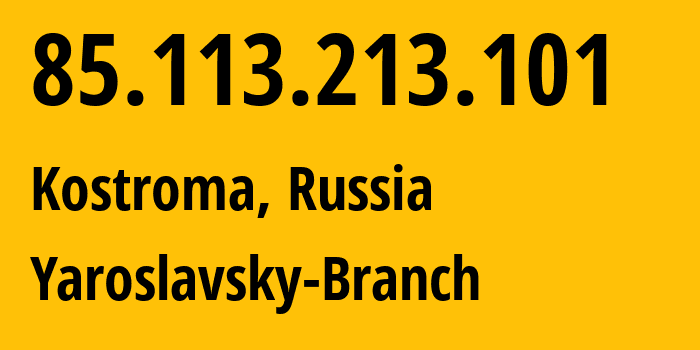 IP address 85.113.213.101 (Kostroma, Kostroma Oblast, Russia) get location, coordinates on map, ISP provider AS12389 Yaroslavsky-Branch // who is provider of ip address 85.113.213.101, whose IP address