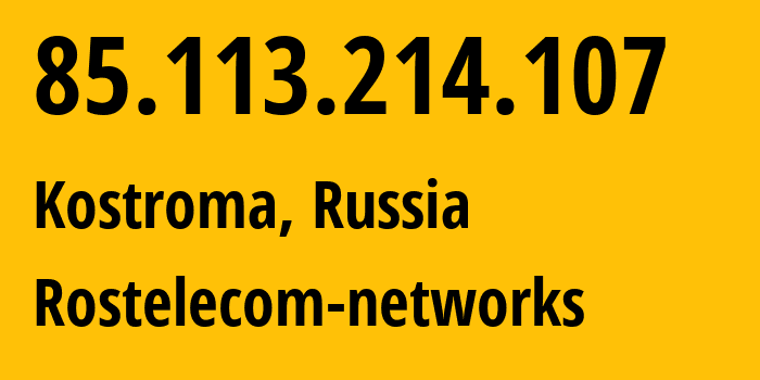 IP address 85.113.214.107 (Kostroma, Kostroma Oblast, Russia) get location, coordinates on map, ISP provider AS12389 Rostelecom-networks // who is provider of ip address 85.113.214.107, whose IP address