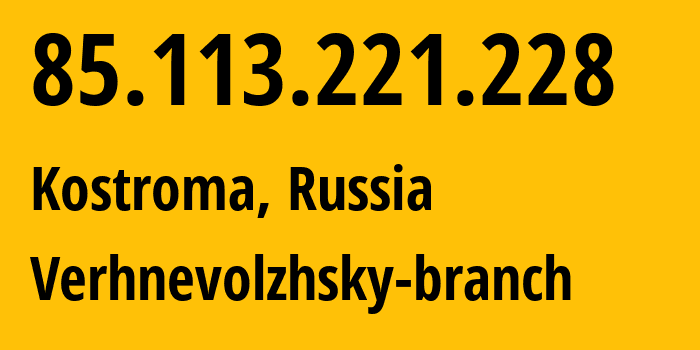 IP address 85.113.221.228 (Kostroma, Kostroma Oblast, Russia) get location, coordinates on map, ISP provider AS12389 Verhnevolzhsky-branch // who is provider of ip address 85.113.221.228, whose IP address