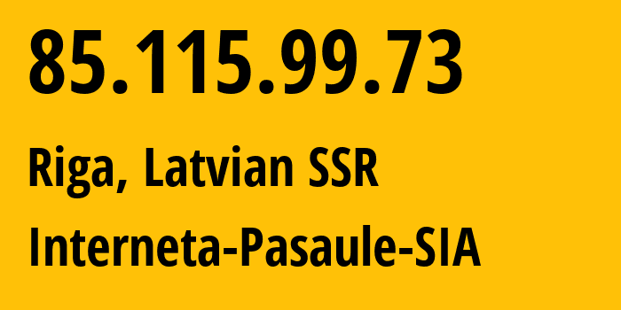 IP address 85.115.99.73 (Riga, Rīga, Latvian SSR) get location, coordinates on map, ISP provider AS20910 Interneta-Pasaule-SIA // who is provider of ip address 85.115.99.73, whose IP address