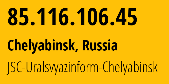 IP-адрес 85.116.106.45 (Челябинск, Челябинская, Россия) определить местоположение, координаты на карте, ISP провайдер AS12389 JSC-Uralsvyazinform-Chelyabinsk // кто провайдер айпи-адреса 85.116.106.45