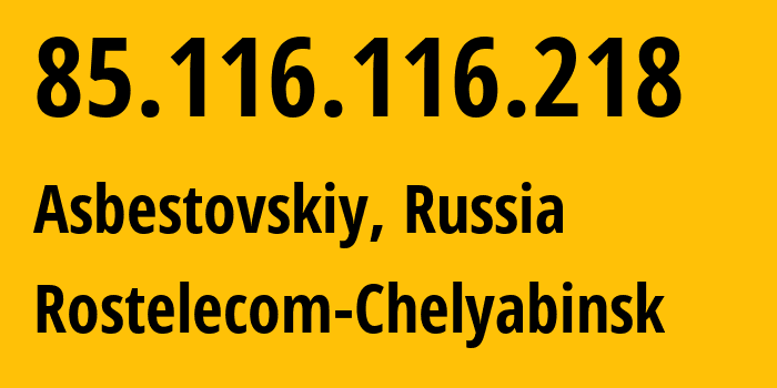 IP address 85.116.116.218 (Asbestovskiy, Sverdlovsk Oblast, Russia) get location, coordinates on map, ISP provider AS12389 Rostelecom-Chelyabinsk // who is provider of ip address 85.116.116.218, whose IP address