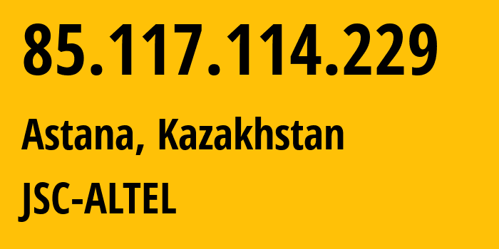 IP address 85.117.114.229 (Astana, Astana, Kazakhstan) get location, coordinates on map, ISP provider AS29555 JSC-ALTEL // who is provider of ip address 85.117.114.229, whose IP address