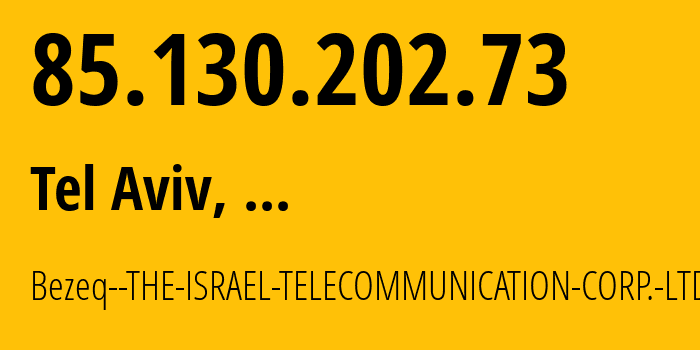 IP-адрес 85.130.202.73 (Тель-Авив, Тель-Авивский округ, ...) определить местоположение, координаты на карте, ISP провайдер AS6810 Bezeq--THE-ISRAEL-TELECOMMUNICATION-CORP.-LTD. // кто провайдер айпи-адреса 85.130.202.73