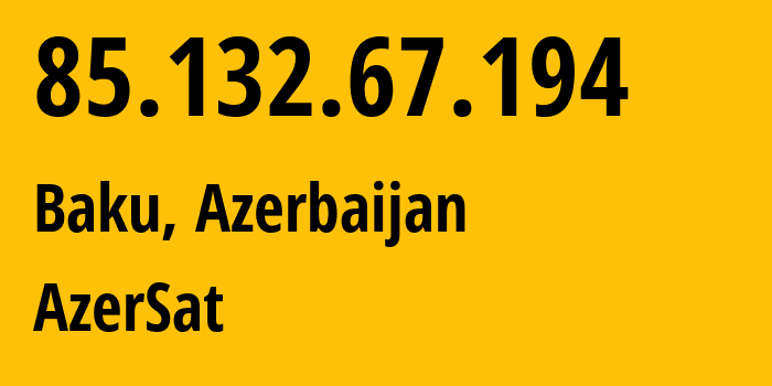 IP-адрес 85.132.67.194 (Баку, Baku City, Азербайджан) определить местоположение, координаты на карте, ISP провайдер AS29049 AzerSat // кто провайдер айпи-адреса 85.132.67.194