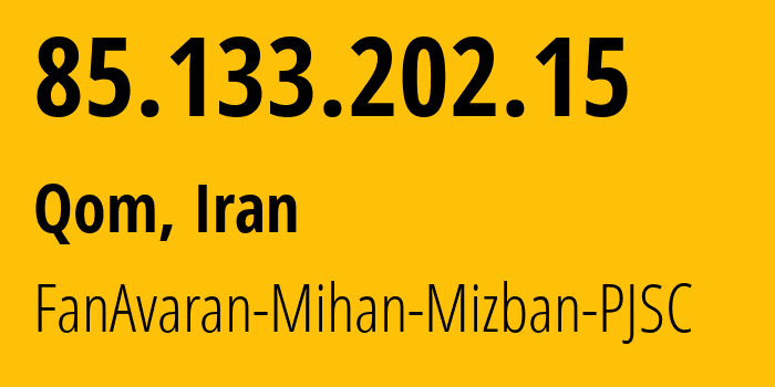 IP address 85.133.202.15 (Qom, Qom Province, Iran) get location, coordinates on map, ISP provider AS214922 FanAvaran-Mihan-Mizban-PJSC // who is provider of ip address 85.133.202.15, whose IP address