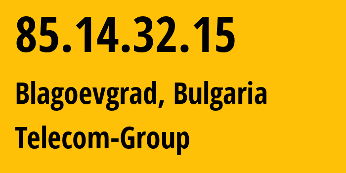 IP address 85.14.32.15 (Blagoevgrad, Blagoevgrad, Bulgaria) get location, coordinates on map, ISP provider AS34376 Telecom-Group // who is provider of ip address 85.14.32.15, whose IP address