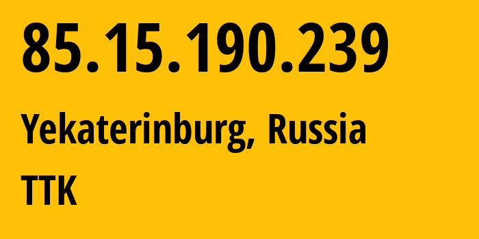 IP-адрес 85.15.190.239 (Екатеринбург, Свердловская Область, Россия) определить местоположение, координаты на карте, ISP провайдер AS12389 TTK // кто провайдер айпи-адреса 85.15.190.239