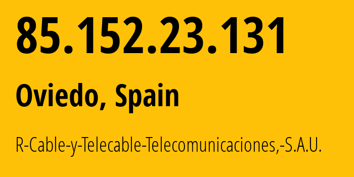 IP address 85.152.23.131 (Oviedo, Principality of Asturias, Spain) get location, coordinates on map, ISP provider AS12946 R-Cable-y-Telecable-Telecomunicaciones,-S.A.U. // who is provider of ip address 85.152.23.131, whose IP address