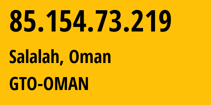 IP address 85.154.73.219 (Salalah, Dhofar, Oman) get location, coordinates on map, ISP provider AS28885 GTO-OMAN // who is provider of ip address 85.154.73.219, whose IP address