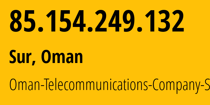 IP-адрес 85.154.249.132 (Сур, Southeastern Governorate, Оман) определить местоположение, координаты на карте, ISP провайдер AS28885 Oman-Telecommunications-Company-S.A.O.G // кто провайдер айпи-адреса 85.154.249.132