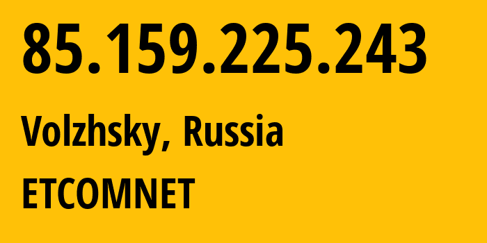 IP address 85.159.225.243 (Volzhsky, Volgograd Oblast, Russia) get location, coordinates on map, ISP provider AS ETCOMNET // who is provider of ip address 85.159.225.243, whose IP address