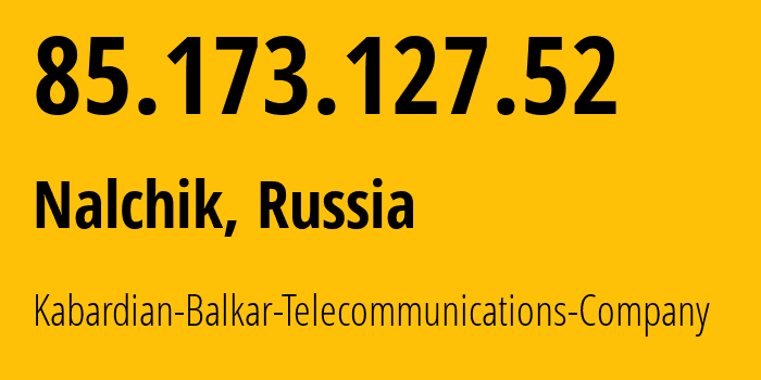 IP address 85.173.127.52 (Nalchik, Kabardino-Balkariya Republic, Russia) get location, coordinates on map, ISP provider AS12389 Kabardian-Balkar-Telecommunications-Company // who is provider of ip address 85.173.127.52, whose IP address