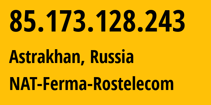 IP-адрес 85.173.128.243 (Астрахань, Астраханская Область, Россия) определить местоположение, координаты на карте, ISP провайдер AS12389 NAT-Ferma-Rostelecom // кто провайдер айпи-адреса 85.173.128.243