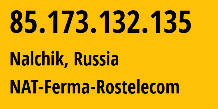 IP address 85.173.132.135 (Nalchik, Kabardino-Balkariya Republic, Russia) get location, coordinates on map, ISP provider AS12389 NAT-Ferma-Rostelecom // who is provider of ip address 85.173.132.135, whose IP address