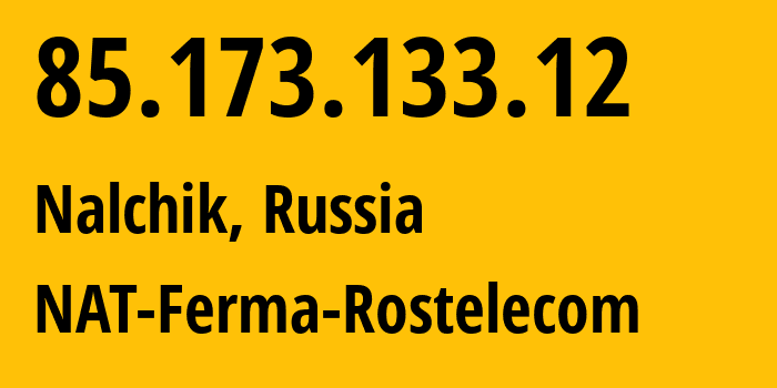 IP address 85.173.133.12 (Nalchik, Kabardino-Balkariya Republic, Russia) get location, coordinates on map, ISP provider AS12389 NAT-Ferma-Rostelecom // who is provider of ip address 85.173.133.12, whose IP address