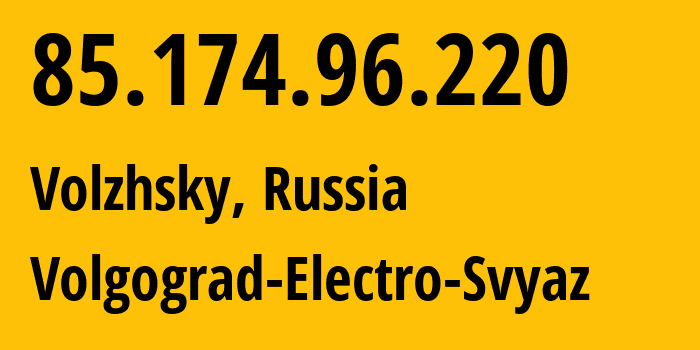 IP address 85.174.96.220 (Volzhsky, Volgograd Oblast, Russia) get location, coordinates on map, ISP provider AS12389 Volgograd-Electro-Svyaz // who is provider of ip address 85.174.96.220, whose IP address