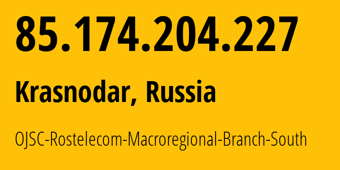 IP address 85.174.204.227 (Krasnodar, Krasnodar Krai, Russia) get location, coordinates on map, ISP provider AS12389 OJSC-Rostelecom-Macroregional-Branch-South // who is provider of ip address 85.174.204.227, whose IP address