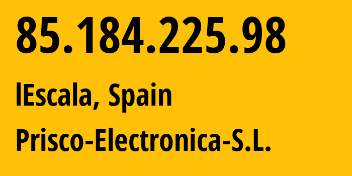 IP address 85.184.225.98 (lEscala, Catalonia, Spain) get location, coordinates on map, ISP provider AS198731 Prisco-Electronica-S.L. // who is provider of ip address 85.184.225.98, whose IP address