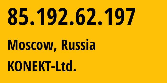 IP address 85.192.62.197 (Moscow, Moscow, Russia) get location, coordinates on map, ISP provider AS44555 KONEKT-Ltd. // who is provider of ip address 85.192.62.197, whose IP address