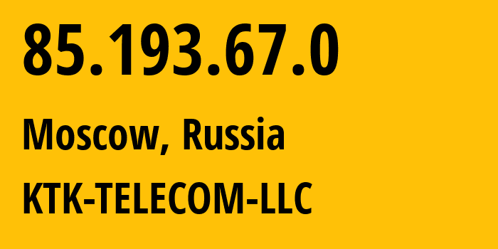 IP address 85.193.67.0 (Moscow, Moscow, Russia) get location, coordinates on map, ISP provider AS203561 KTK-TELECOM-LLC // who is provider of ip address 85.193.67.0, whose IP address