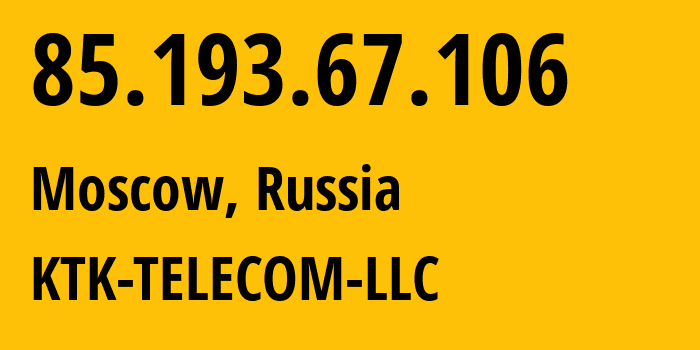 IP-адрес 85.193.67.106 (Москва, Москва, Россия) определить местоположение, координаты на карте, ISP провайдер AS203561 KTK-TELECOM-LLC // кто провайдер айпи-адреса 85.193.67.106