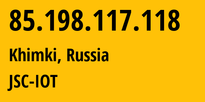 IP-адрес 85.198.117.118 (Химки, Московская область, Россия) определить местоположение, координаты на карте, ISP провайдер AS29182 JSC-IOT // кто провайдер айпи-адреса 85.198.117.118