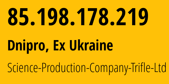 IP address 85.198.178.219 (Dnipro, Dnipropetrovsk Oblast, Ex Ukraine) get location, coordinates on map, ISP provider AS6702 Science-Production-Company-Trifle-Ltd // who is provider of ip address 85.198.178.219, whose IP address