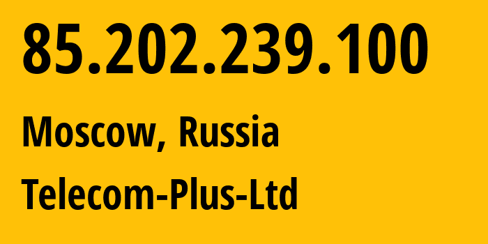 IP address 85.202.239.100 (Moscow, Moscow, Russia) get location, coordinates on map, ISP provider AS44622 Telecom-Plus-Ltd // who is provider of ip address 85.202.239.100, whose IP address