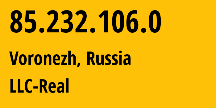 IP address 85.232.106.0 (Voronezh, Voronezh Oblast, Russia) get location, coordinates on map, ISP provider AS15552 LLC-Real // who is provider of ip address 85.232.106.0, whose IP address