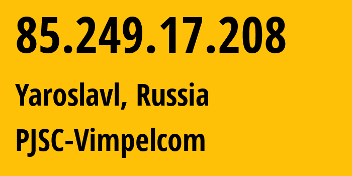 IP address 85.249.17.208 (Yaroslavl, Yaroslavl Oblast, Russia) get location, coordinates on map, ISP provider AS16345 PJSC-Vimpelcom // who is provider of ip address 85.249.17.208, whose IP address