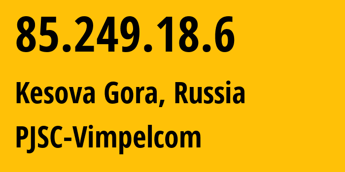 IP address 85.249.18.6 (Kesova Gora, Tver Oblast, Russia) get location, coordinates on map, ISP provider AS16345 PJSC-Vimpelcom // who is provider of ip address 85.249.18.6, whose IP address