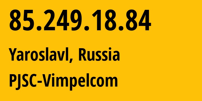 IP address 85.249.18.84 (Yaroslavl, Yaroslavl Oblast, Russia) get location, coordinates on map, ISP provider AS16345 PJSC-Vimpelcom // who is provider of ip address 85.249.18.84, whose IP address