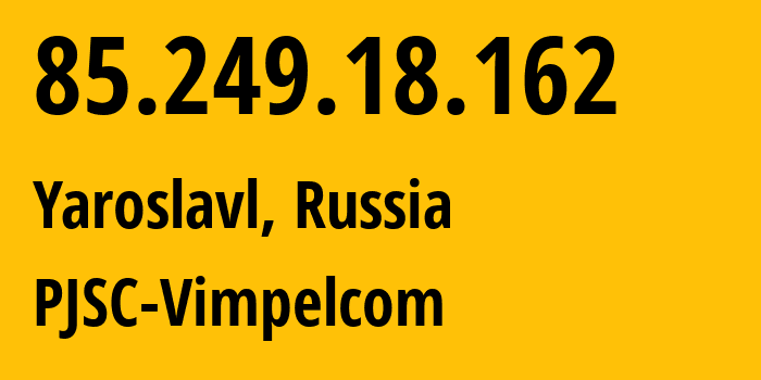 IP-адрес 85.249.18.162 (Ярославль, Ярославская Область, Россия) определить местоположение, координаты на карте, ISP провайдер AS16345 PJSC-Vimpelcom // кто провайдер айпи-адреса 85.249.18.162