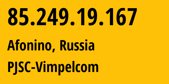 IP address 85.249.19.167 (Afonino, Nizhny Novgorod Oblast, Russia) get location, coordinates on map, ISP provider AS16345 PJSC-Vimpelcom // who is provider of ip address 85.249.19.167, whose IP address