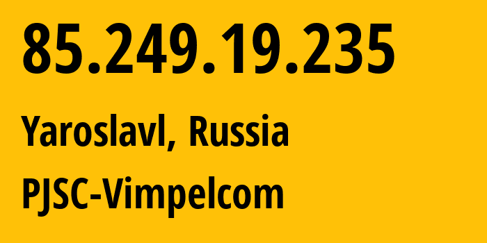 IP address 85.249.19.235 (Yaroslavl, Yaroslavl Oblast, Russia) get location, coordinates on map, ISP provider AS16345 PJSC-Vimpelcom // who is provider of ip address 85.249.19.235, whose IP address