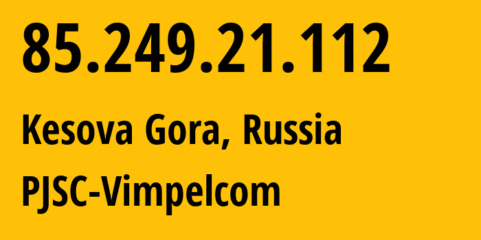 IP address 85.249.21.112 (Kesova Gora, Tver Oblast, Russia) get location, coordinates on map, ISP provider AS16345 PJSC-Vimpelcom // who is provider of ip address 85.249.21.112, whose IP address