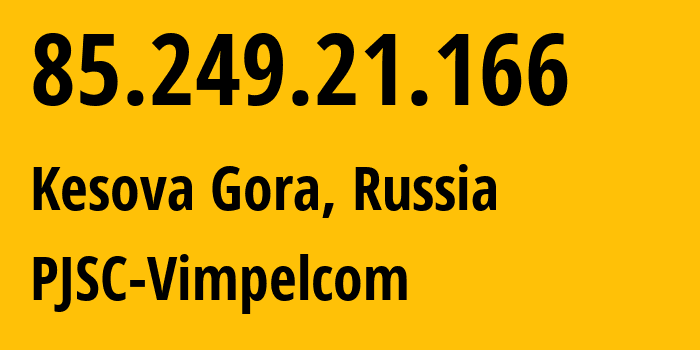 IP address 85.249.21.166 (Kesova Gora, Tver Oblast, Russia) get location, coordinates on map, ISP provider AS16345 PJSC-Vimpelcom // who is provider of ip address 85.249.21.166, whose IP address