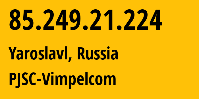IP address 85.249.21.224 (Yaroslavl, Yaroslavl Oblast, Russia) get location, coordinates on map, ISP provider AS16345 PJSC-Vimpelcom // who is provider of ip address 85.249.21.224, whose IP address