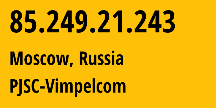 IP address 85.249.21.243 (Moscow, Moscow, Russia) get location, coordinates on map, ISP provider AS16345 PJSC-Vimpelcom // who is provider of ip address 85.249.21.243, whose IP address