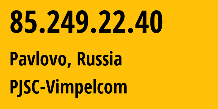 IP-адрес 85.249.22.40 (Павлово, Ленинградская область, Россия) определить местоположение, координаты на карте, ISP провайдер AS16345 PJSC-Vimpelcom // кто провайдер айпи-адреса 85.249.22.40