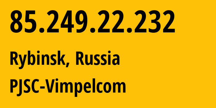 IP address 85.249.22.232 (Rybinsk, Yaroslavl Oblast, Russia) get location, coordinates on map, ISP provider AS16345 PJSC-Vimpelcom // who is provider of ip address 85.249.22.232, whose IP address