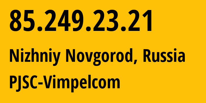 IP-адрес 85.249.23.21 (Нижний Новгород, Нижегородская Область, Россия) определить местоположение, координаты на карте, ISP провайдер AS16345 PJSC-Vimpelcom // кто провайдер айпи-адреса 85.249.23.21