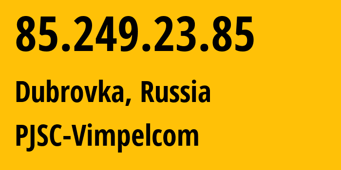 IP address 85.249.23.85 (Dubrovka, Leningrad Oblast, Russia) get location, coordinates on map, ISP provider AS16345 PJSC-Vimpelcom // who is provider of ip address 85.249.23.85, whose IP address