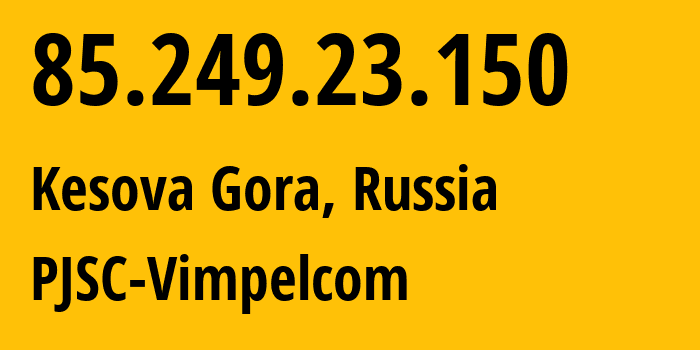 IP address 85.249.23.150 (Kesova Gora, Tver Oblast, Russia) get location, coordinates on map, ISP provider AS16345 PJSC-Vimpelcom // who is provider of ip address 85.249.23.150, whose IP address