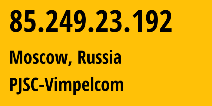 IP address 85.249.23.192 (Moscow, Moscow, Russia) get location, coordinates on map, ISP provider AS16345 PJSC-Vimpelcom // who is provider of ip address 85.249.23.192, whose IP address