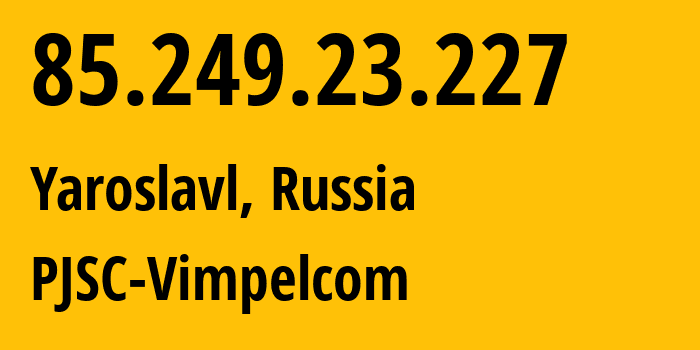 IP address 85.249.23.227 (Yaroslavl, Yaroslavl Oblast, Russia) get location, coordinates on map, ISP provider AS16345 PJSC-Vimpelcom // who is provider of ip address 85.249.23.227, whose IP address