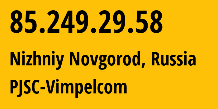 IP address 85.249.29.58 (Nizhniy Novgorod, Nizhny Novgorod Oblast, Russia) get location, coordinates on map, ISP provider AS16345 PJSC-Vimpelcom // who is provider of ip address 85.249.29.58, whose IP address