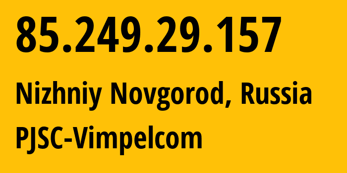 IP address 85.249.29.157 (Nizhniy Novgorod, Nizhny Novgorod Oblast, Russia) get location, coordinates on map, ISP provider AS16345 PJSC-Vimpelcom // who is provider of ip address 85.249.29.157, whose IP address